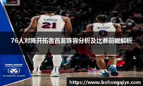 76人对阵开拓者首发阵容分析及比赛前瞻解析