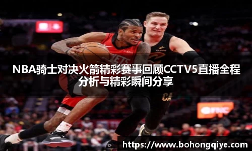 NBA骑士对决火箭精彩赛事回顾CCTV5直播全程分析与精彩瞬间分享