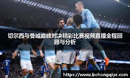 切尔西与曼城巅峰对决精彩比赛视频直播全程回顾与分析