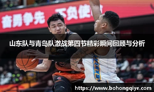 山东队与青岛队激战第四节精彩瞬间回顾与分析